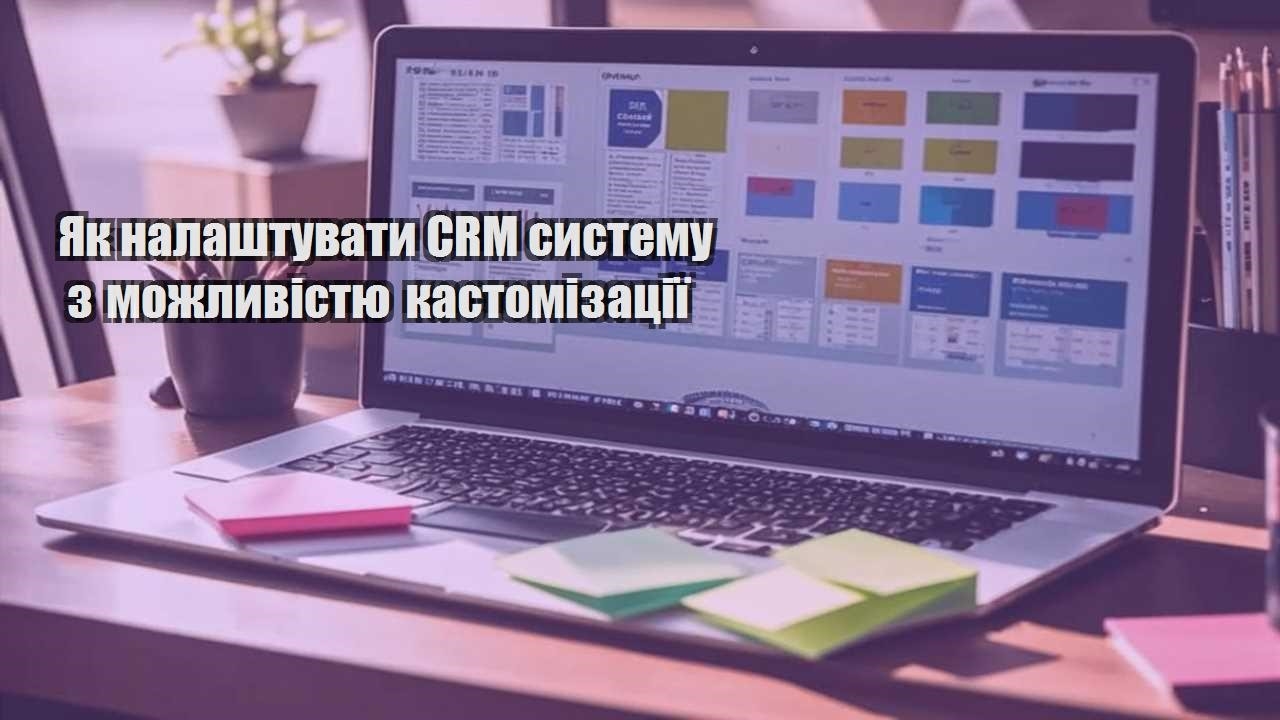 Як налаштувати CRM систему з можливістю кастомізації
