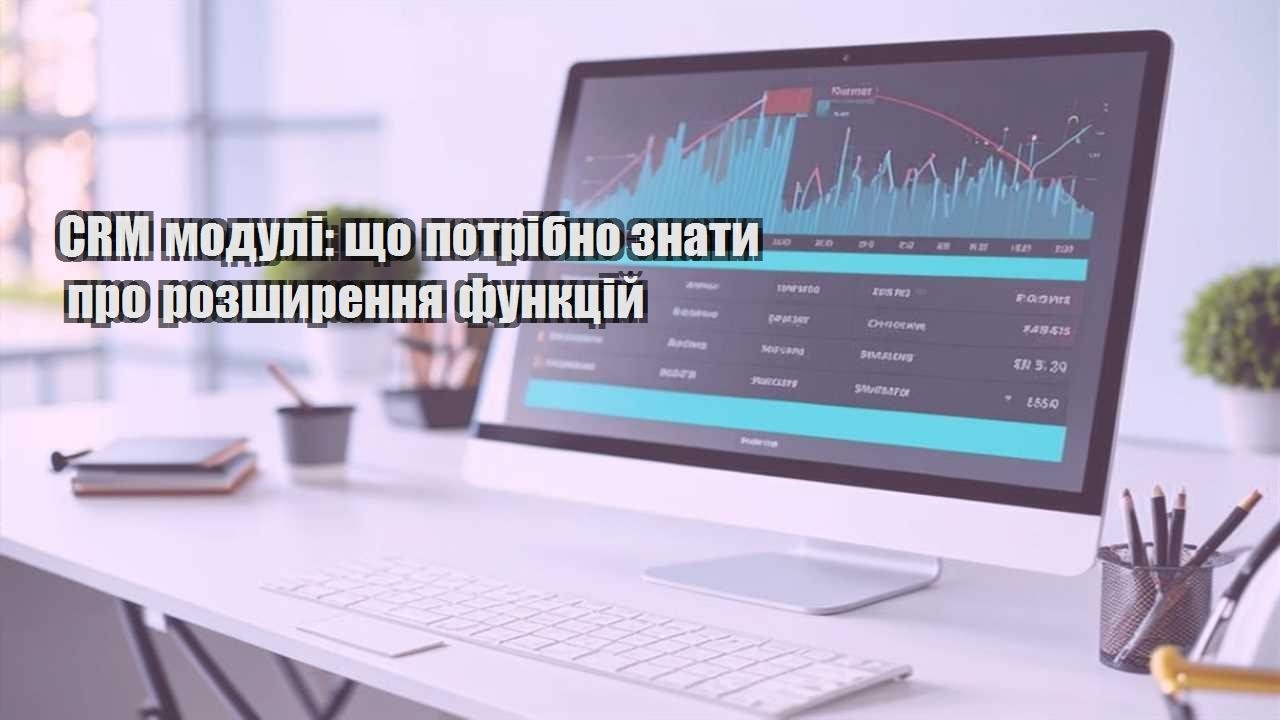 CRM модулі: що потрібно знати про розширення функцій