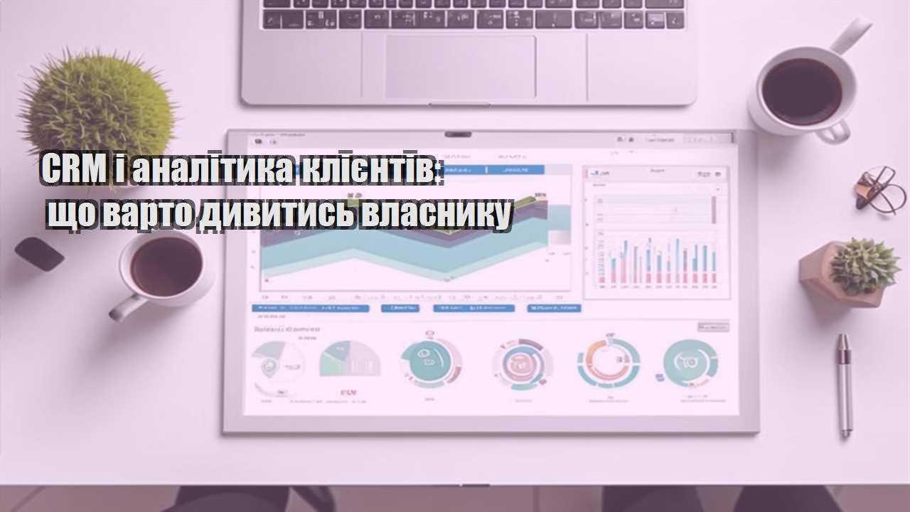 CRM і аналітика клієнтів: що варто дивитись власнику