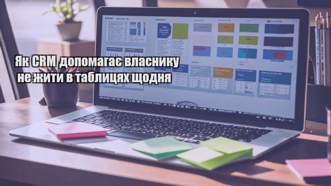 Як CRM допомагає власнику не жити в таблицях щодня