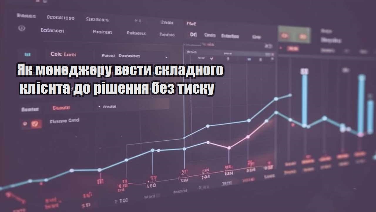 Як менеджеру вести складного клієнта до рішення без тиску
