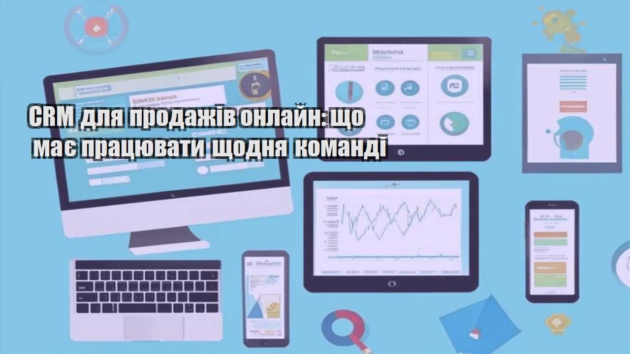 CRM для продажів онлайн: що має працювати щодня команді