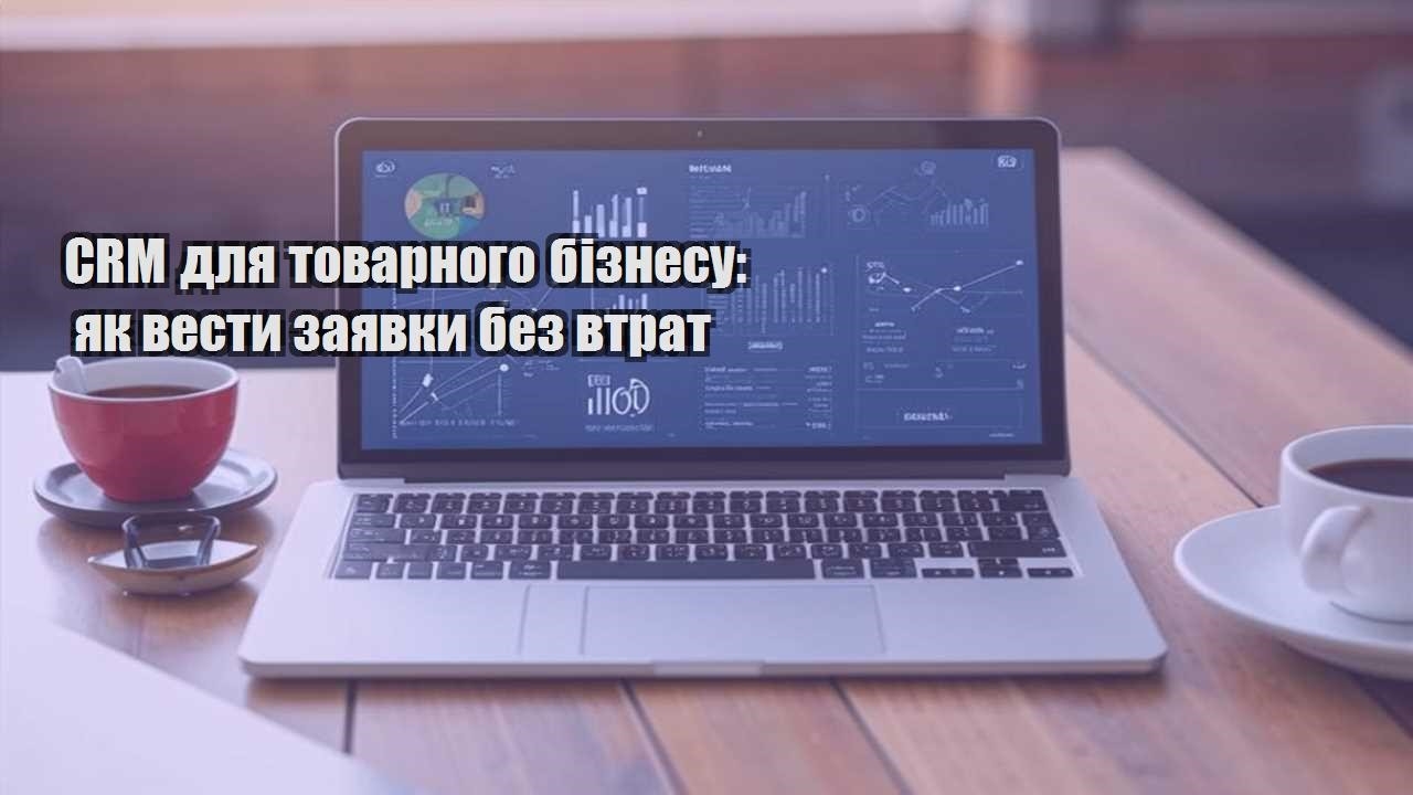 CRM для товарного бізнесу: як вести заявки без втрат