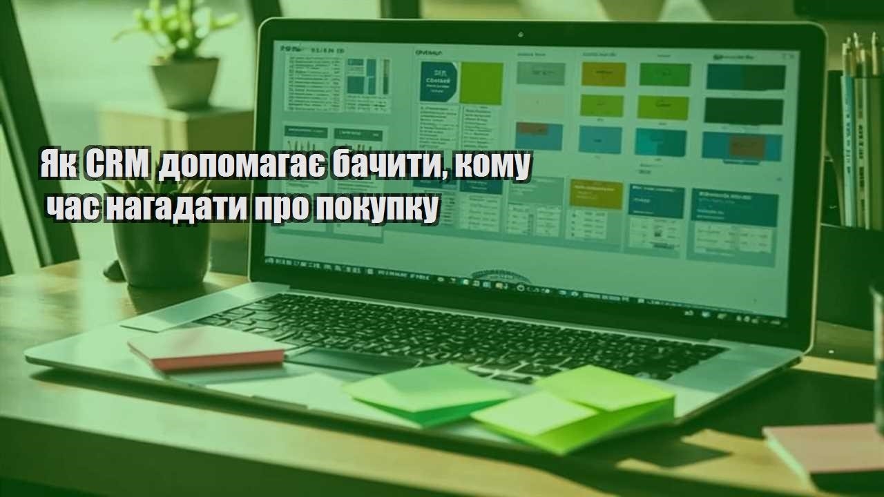 Як CRM допомагає бачити, кому час нагадати про покупку